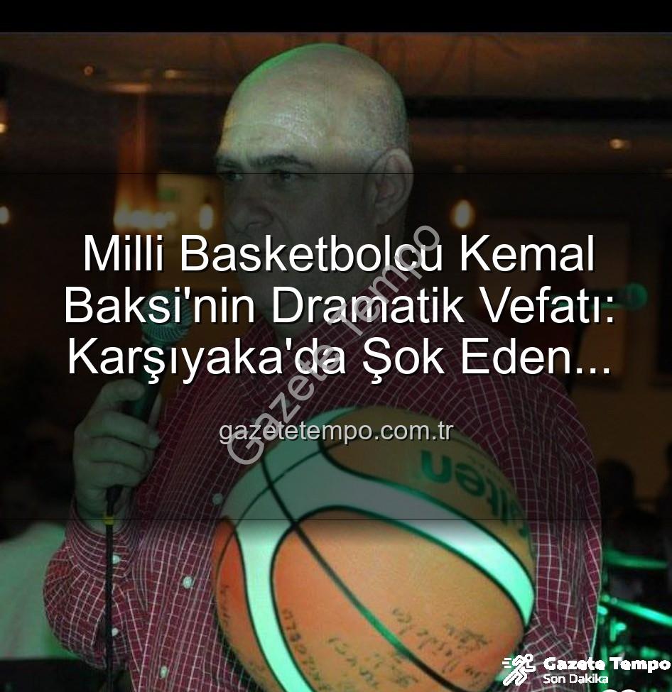Kemal Baksi - Milli Basketbolcu Kemal Baksi'nin Dramatik Vefatı: Karşıyaka'da Şok Eden Düşüş!