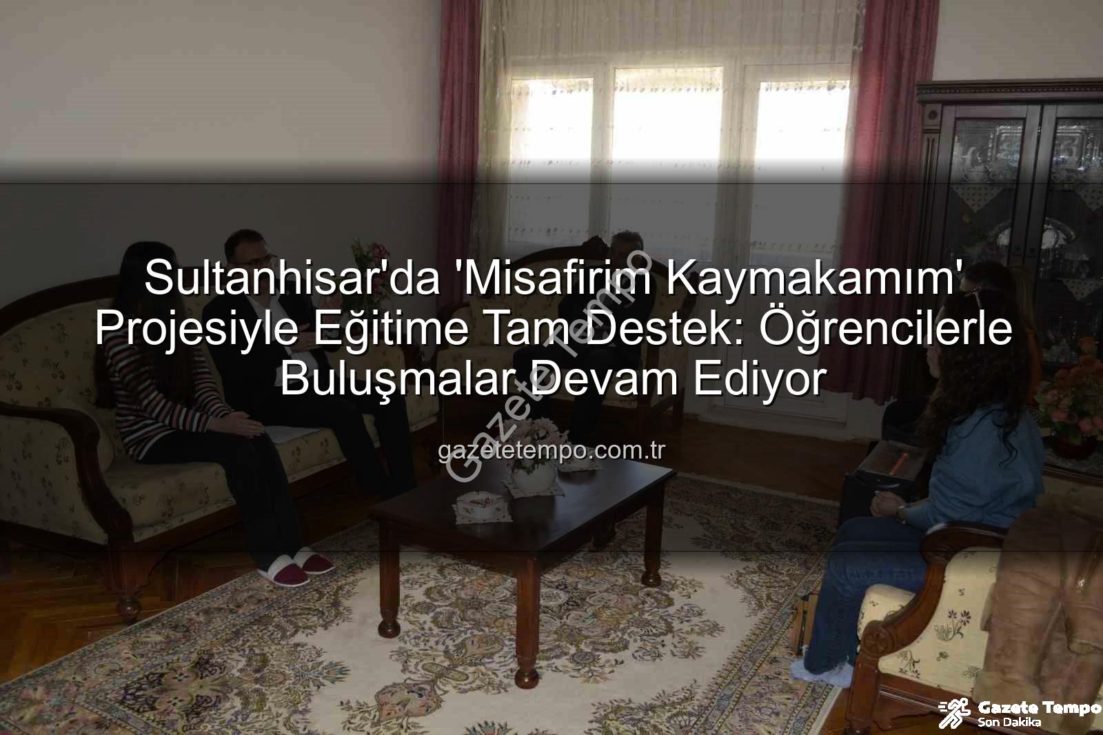 Misafirim Kaymakamım projesi - Sultanhisar'da 'Misafirim Kaymakamım' Projesiyle Eğitime Tam Destek: Öğrencilerle Buluşmalar Devam Ediyor
