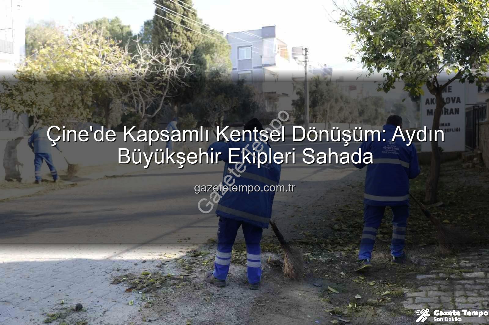 Çine kentsel dönüşüm - Çine'de Kapsamlı Kentsel Dönüşüm: Aydın Büyükşehir Ekipleri Sahada