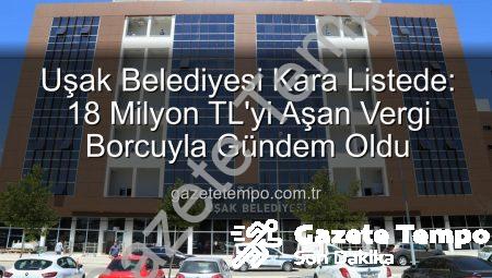 Uşak Belediyesi Kara Listede: 18 Milyon TL’yi Aşan Vergi Borcuyla Gündem Oldu