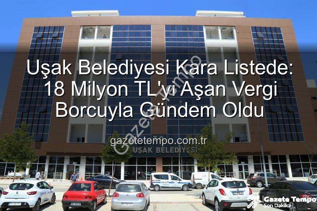 Uşak Belediyesi vergi borcu - Uşak Belediyesi Kara Listede: 18 Milyon TL'yi Aşan Vergi Borcuyla Gündem Oldu