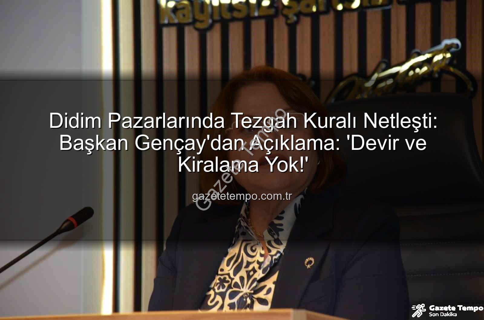 tezgah kiralama devir - Didim Pazarlarında Tezgah Kuralı Netleşti: Başkan Gençay'dan Açıklama: 'Devir ve Kiralama Yok!'
