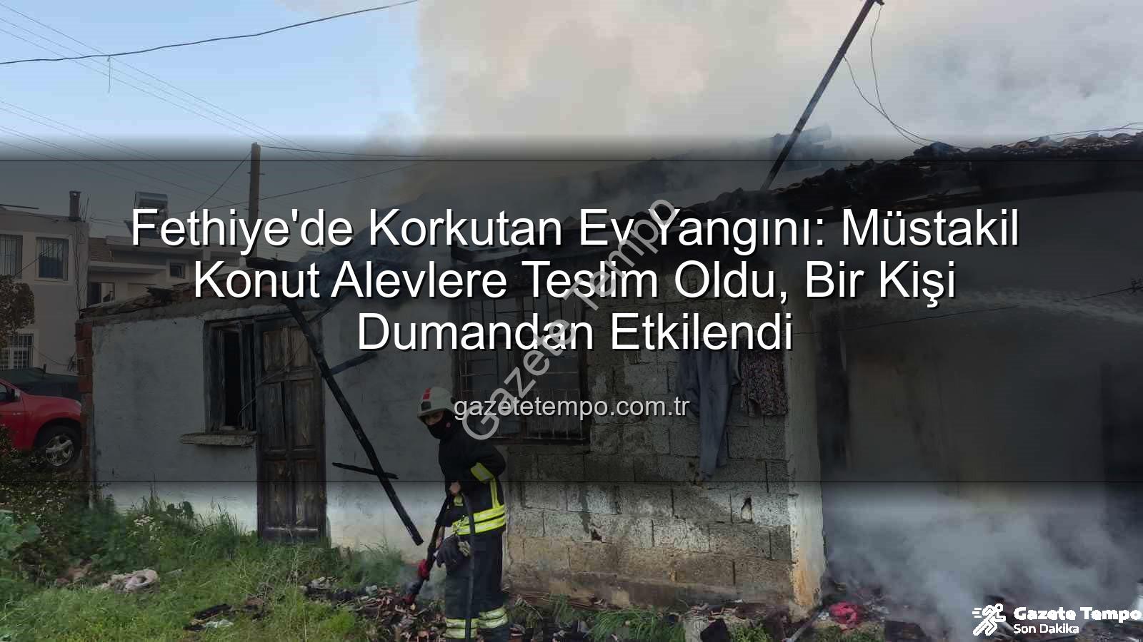 Fethiye ev yangını - Fethiye'de Korkutan Ev Yangını: Müstakil Konut Alevlere Teslim Oldu, Bir Kişi Dumandan Etkilendi