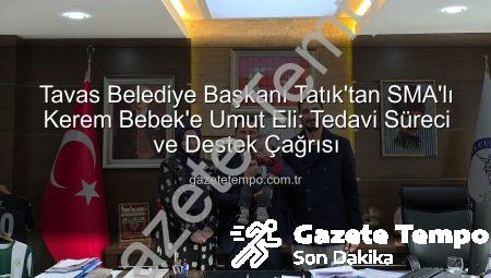 Tavas Belediye Başkanı Tatık’tan SMA’lı Kerem Bebek’e Umut Eli: Tedavi Süreci ve Destek Çağrısı