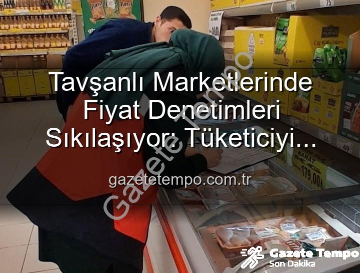Tavşanlı market fiyat - Tavşanlı Marketlerinde Fiyat Denetimleri Sıkılaşıyor: Tüketiciyi Koruma Odaklı Adımlar Gazetetempo.com.tr'de
