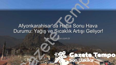 Afyonkarahisar’da Hafta Sonu Hava Durumu: Yağış ve Sıcaklık Artışı Geliyor!