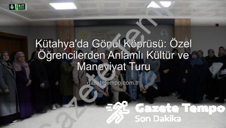 Kütahya’da Gönül Köprüsü: Özel Öğrencilerden Anlamlı Kültür ve Maneviyat Turu