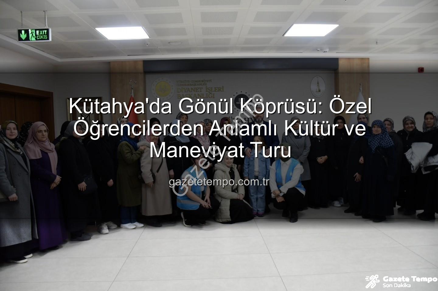 özel öğrenciler - Kütahya'da Gönül Köprüsü: Özel Öğrencilerden Anlamlı Kültür ve Maneviyat Turu
