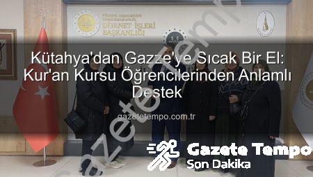 Kütahya’dan Gazze’ye Sıcak Bir El: Kur’an Kursu Öğrencilerinden Anlamlı Destek