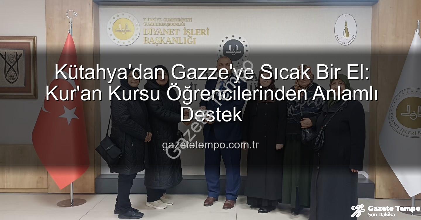 Kütahya Gazze desteği - Kütahya'dan Gazze'ye Sıcak Bir El: Kur'an Kursu Öğrencilerinden Anlamlı Destek