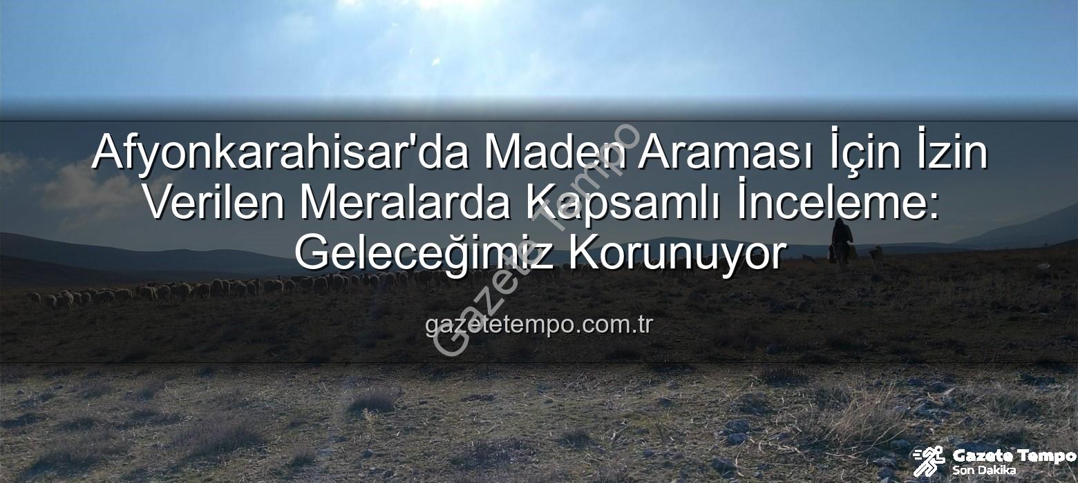 maden arama izni - Afyonkarahisar'da Maden Araması İçin İzin Verilen Meralarda Kapsamlı İnceleme: Geleceğimiz Korunuyor
