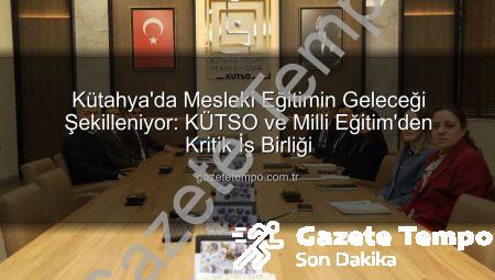 Kütahya’da Mesleki Eğitimin Geleceği Şekilleniyor: KÜTSO ve Milli Eğitim’den Kritik İş Birliği
