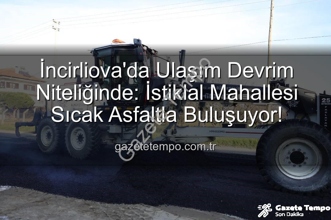İncirliova sıcak asfalt - İncirliova'da Ulaşım Devrim Niteliğinde: İstiklal Mahallesi Sıcak Asfaltla Buluşuyor!