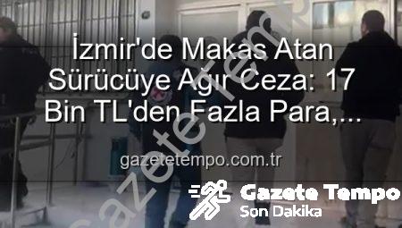 İzmir’de Makas Atan Sürücüye Ağır Ceza: 17 Bin TL’den Fazla Para, Ehliyete El Konuldu ve Adli İşlem Başlatıldı