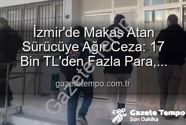 makas atan sürücü - İzmir'de Makas Atan Sürücüye Ağır Ceza: 17 Bin TL'den Fazla Para, Ehliyete El Konuldu ve Adli İşlem Başlatıldı