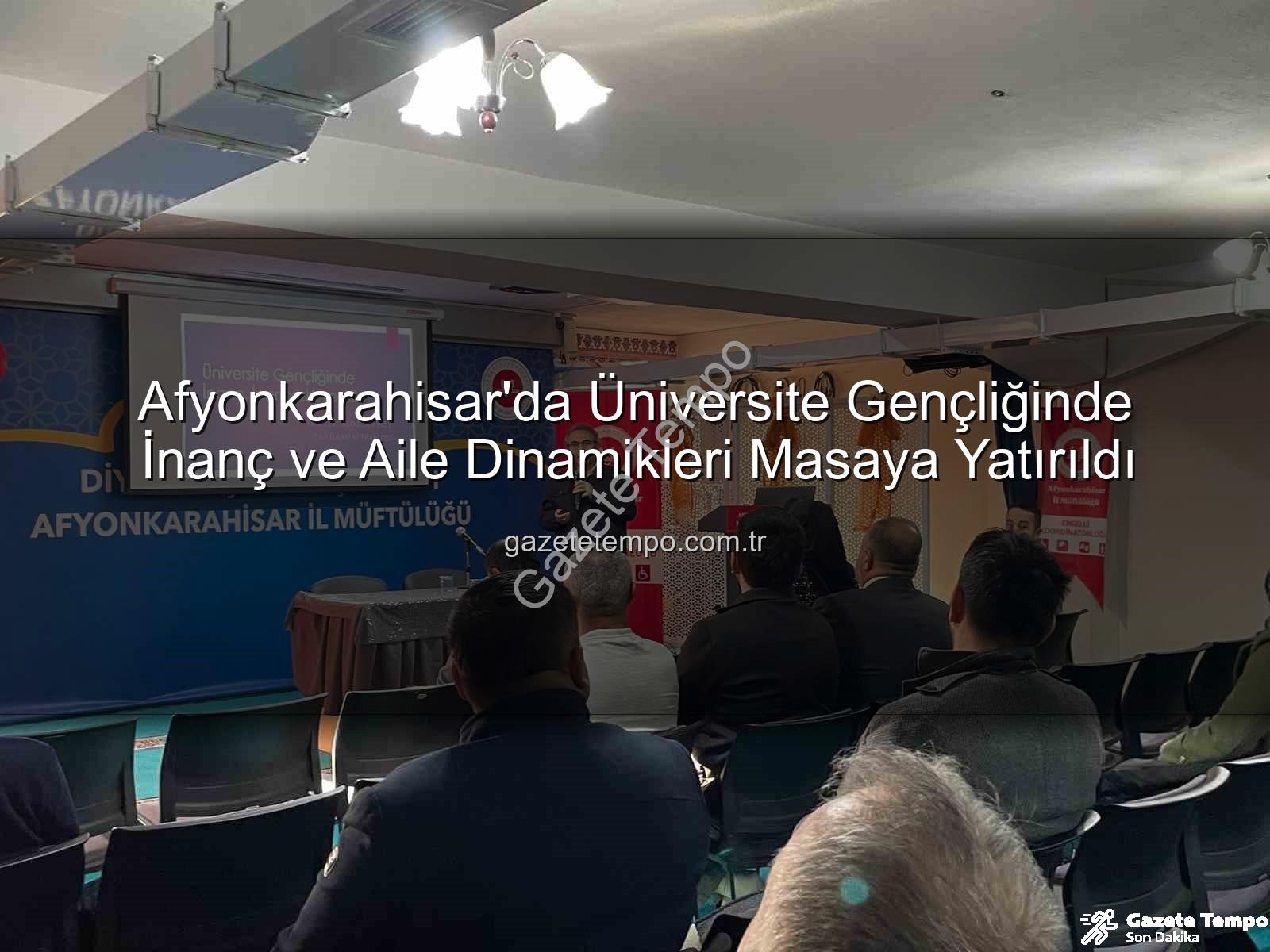Üniversite gençliğinde inanç ve aile - Afyonkarahisar'da Üniversite Gençliğinde İnanç ve Aile Dinamikleri Masaya Yatırıldı