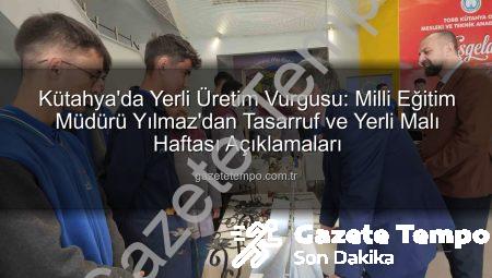 Kütahya’da Yerli Üretim Vurgusu: Milli Eğitim Müdürü Yılmaz’dan Tasarruf ve Yerli Malı Haftası Açıklamaları