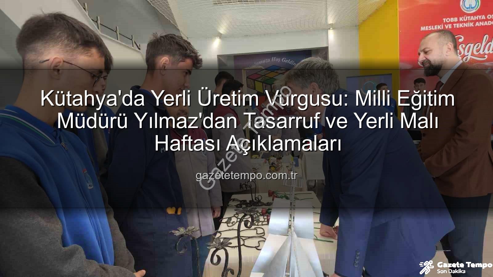 yerli üretim - Kütahya'da Yerli Üretim Vurgusu: Milli Eğitim Müdürü Yılmaz'dan Tasarruf ve Yerli Malı Haftası Açıklamaları