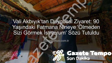 Vali Akbıyık’tan Duygusal Ziyaret: 90 Yaşındaki Fatmana Nineye ‘Ölmeden Sizi Görmek İstiyorum’ Sözü Tutuldu