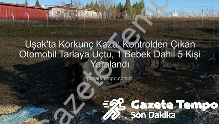 Uşak’ta Korkunç Kaza: Kontrolden Çıkan Otomobil Tarlaya Uçtu, 1 Bebek Dahil 5 Kişi Yaralandı