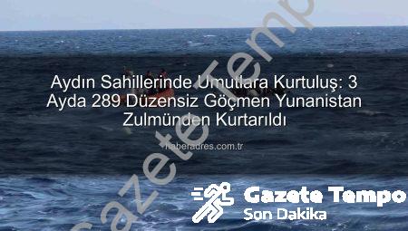 Aydın Sahillerinde Umut Oldu: 3 Ayda 289 Düzensiz Göçmen Yunan Zulmünden Kurtarıldı
