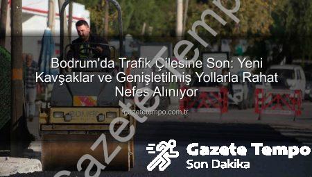 Bodrum’da Trafik Çilesine Son: Yeni Kavşaklar ve Genişletilmiş Yollarla Rahat Nefes Alınıyor