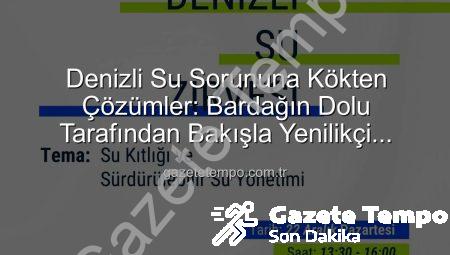 Denizli Su Sorununa Kökten Çözümler: Bardağın Dolu Tarafından Bakışla Yenilikçi Projeler Ortaya Çıkıyor!