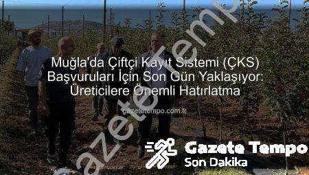 Muğla’da Çiftçi Kayıt Sistemi (ÇKS) Başvuruları İçin Son Gün Yaklaşıyor: Üreticilere Önemli Hatırlatma