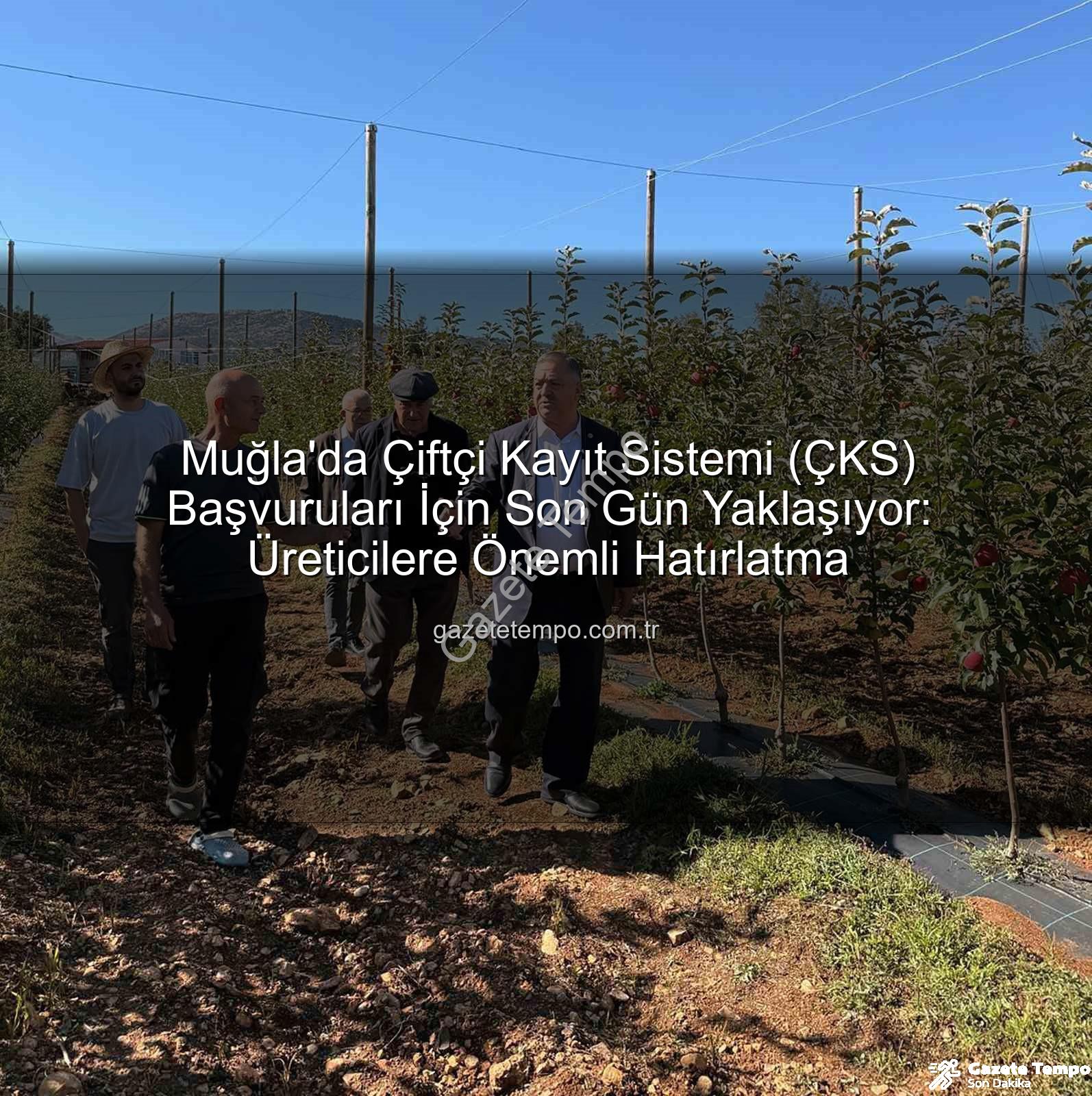 ÇKS başvuruları - Muğla'da Çiftçi Kayıt Sistemi (ÇKS) Başvuruları İçin Son Gün Yaklaşıyor: Üreticilere Önemli Hatırlatma