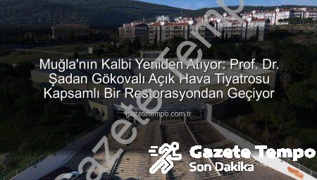 Muğla’nın Kalbi Yeniden Atıyor: Prof. Dr. Şadan Gökovalı Açık Hava Tiyatrosu Kapsamlı Bir Restorasyondan Geçiyor