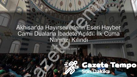 Akhisar’da Tarihi An: Hayber Camii Dualarla İbadete Açıldı, İlk Cuma Namazı Kılınanlar Arasındaydı