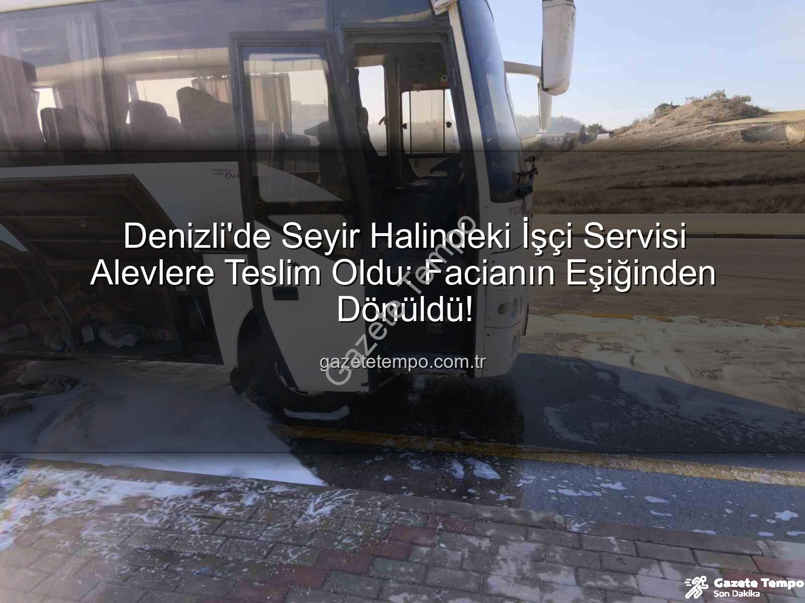 işçi servisi alev aldı - Denizli'de Seyir Halindeki İşçi Servisi Alevlere Teslim Oldu: Facianın Eşiğinden Dönüldü!