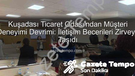 Kuşadası Ticaret Odası’ndan Müşteri Deneyimi Devrimi: İletişim Becerileri Zirveye Taşıdı