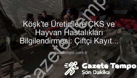 Köşk’te Üreticilere ÇKS ve Hayvan Hastalıkları Bilgilendirmesi: Çiftçi Kayıt Sistemi ve Sağlık Rehberi Gazetetempo.com.tr’de