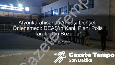 Afyonkarahisar’da Yılbaşı Dehşeti Önlenemedi: DEAŞ’ın Kanlı Planı Polis Tarafından Bozuldu!