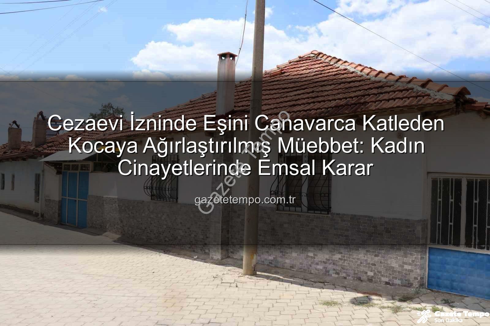 kadın cinayeti - Cezaevi İzninde Eşini Canavarca Katleden Kocaya Ağırlaştırılmış Müebbet: Kadın Cinayetlerinde Emsal Karar