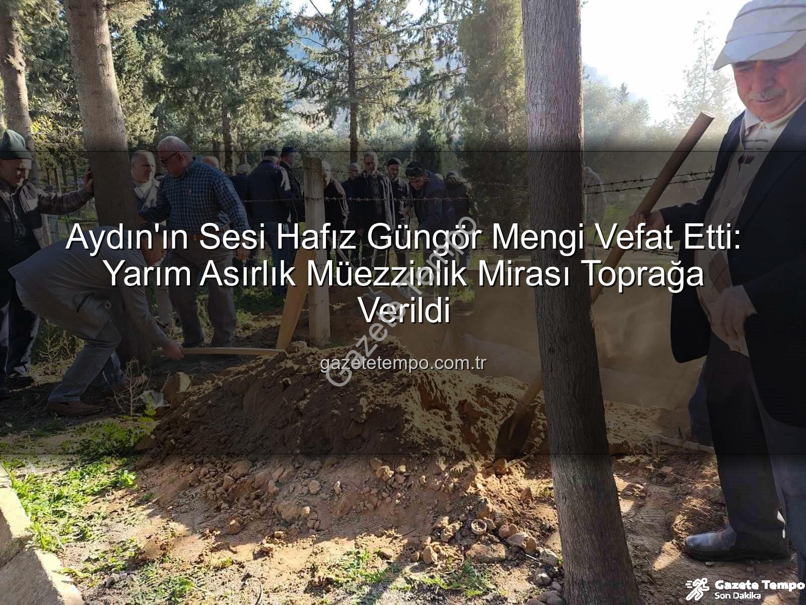 Hafız Güngör Mengi - Aydın'ın Sesi Hafız Güngör Mengi Vefat Etti: Yarım Asırlık Müezzinlik Mirası Toprağa Verildi